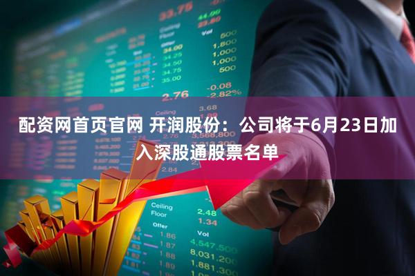 配资网首页官网 开润股份：公司将于6月23日加入深股通股票名单