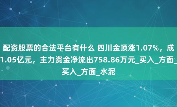 配资股票的合法平台有什么 四川金顶涨1.07%，成交额1.05亿元，主力资金净流出758.86万元_买入_方面_水泥
