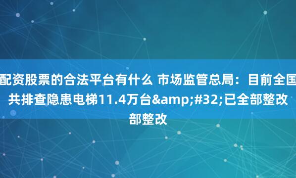 配资股票的合法平台有什么 市场监管总局：目前全国共排查隐患电梯11.4万台 已全部整改
