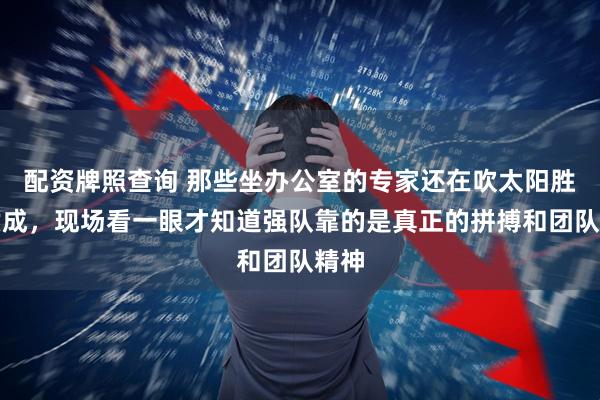 配资牌照查询 那些坐办公室的专家还在吹太阳胜率六成，现场看一眼才知道强队靠的是真正的拼搏和团队精神