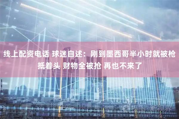 线上配资电话 球迷自述：刚到墨西哥半小时就被枪抵着头 财物全被抢 再也不来了
