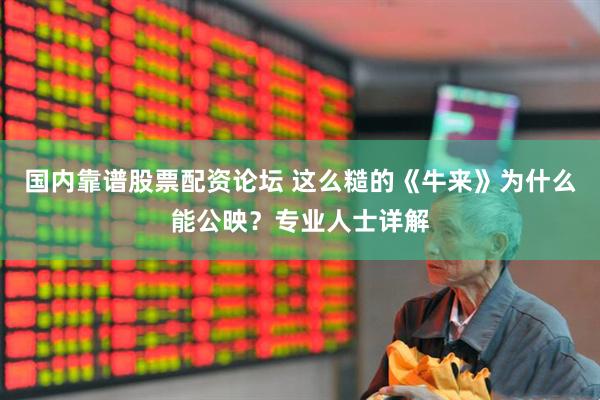 国内靠谱股票配资论坛 这么糙的《牛来》为什么能公映？专业人士详解
