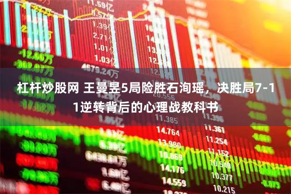 杠杆炒股网 王曼昱5局险胜石洵瑶，决胜局7-11逆转背后的心理战教科书